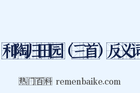 和陶归田园（三首）反义词是什么意思的图片
